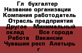 Гл. бухгалтер › Название организации ­ Компания-работодатель › Отрасль предприятия ­ Другое › Минимальный оклад ­ 1 - Все города Работа » Вакансии   . Чувашия респ.,Алатырь г.